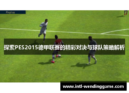 探索PES2015德甲联赛的精彩对决与球队策略解析