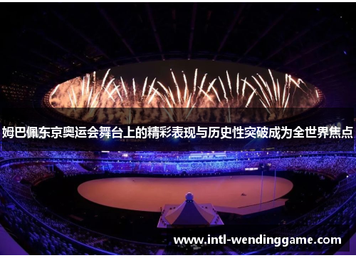 姆巴佩东京奥运会舞台上的精彩表现与历史性突破成为全世界焦点