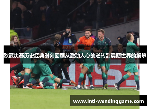 欧冠决赛历史经典时刻回顾从激动人心的逆转到震撼世界的绝杀