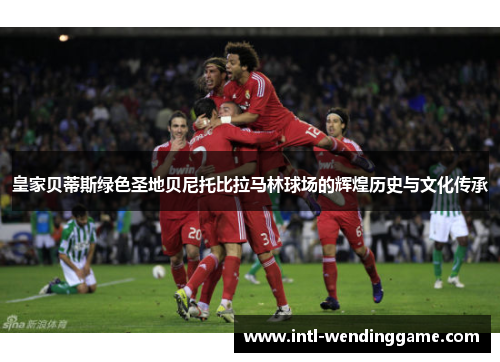 皇家贝蒂斯绿色圣地贝尼托比拉马林球场的辉煌历史与文化传承