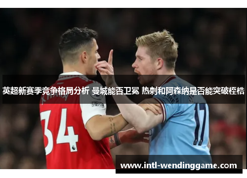 英超新赛季竞争格局分析 曼城能否卫冕 热刺和阿森纳是否能突破桎梏