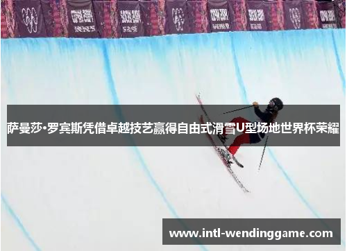 萨曼莎·罗宾斯凭借卓越技艺赢得自由式滑雪U型场地世界杯荣耀