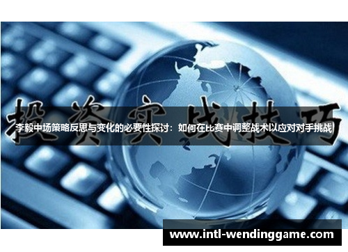 李毅中场策略反思与变化的必要性探讨：如何在比赛中调整战术以应对对手挑战