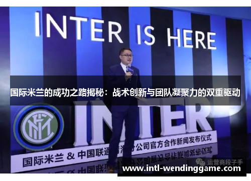 国际米兰的成功之路揭秘：战术创新与团队凝聚力的双重驱动