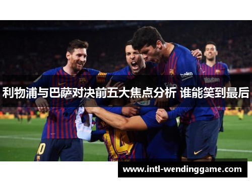 利物浦与巴萨对决前五大焦点分析 谁能笑到最后