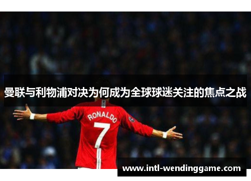 曼联与利物浦对决为何成为全球球迷关注的焦点之战