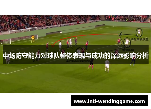 中场防守能力对球队整体表现与成功的深远影响分析