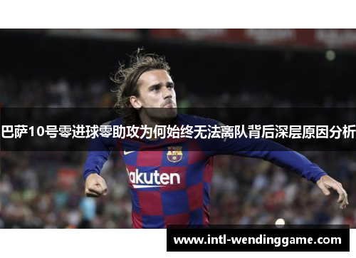 巴萨10号零进球零助攻为何始终无法离队背后深层原因分析