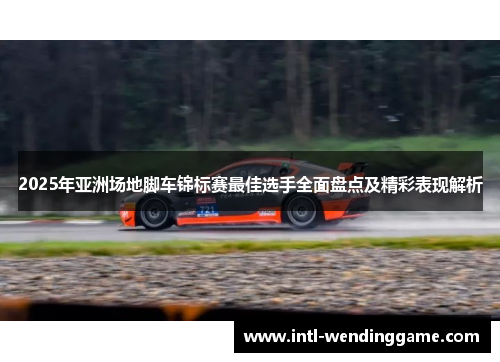 2025年亚洲场地脚车锦标赛最佳选手全面盘点及精彩表现解析