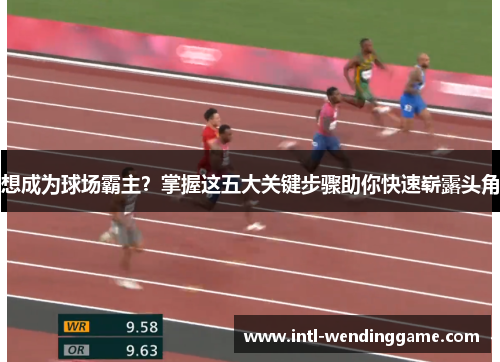 想成为球场霸主？掌握这五大关键步骤助你快速崭露头角