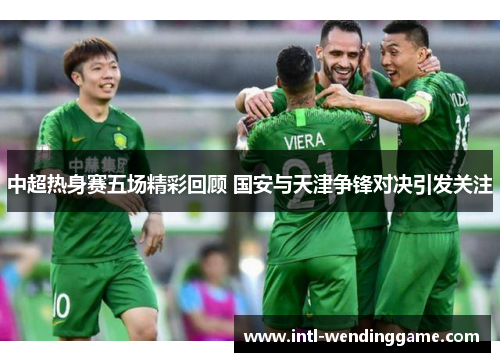 中超热身赛五场精彩回顾 国安与天津争锋对决引发关注
