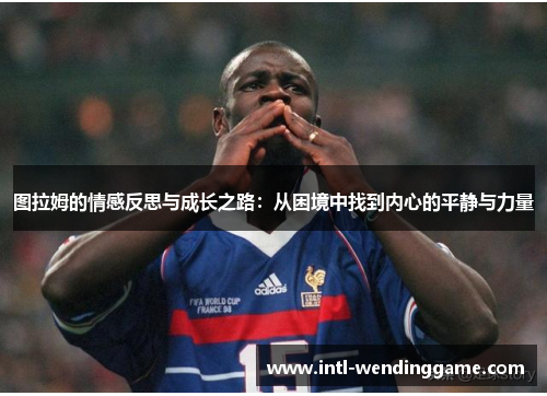 图拉姆的情感反思与成长之路：从困境中找到内心的平静与力量