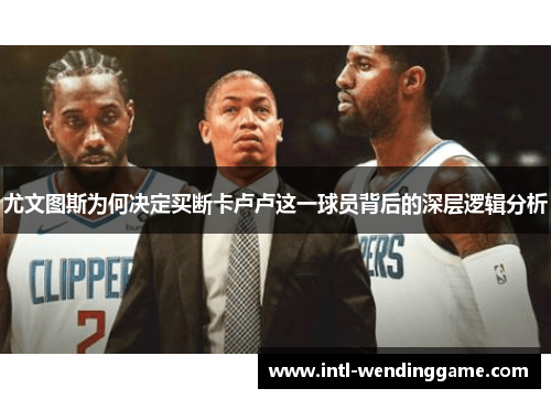 尤文图斯为何决定买断卡卢卢这一球员背后的深层逻辑分析
