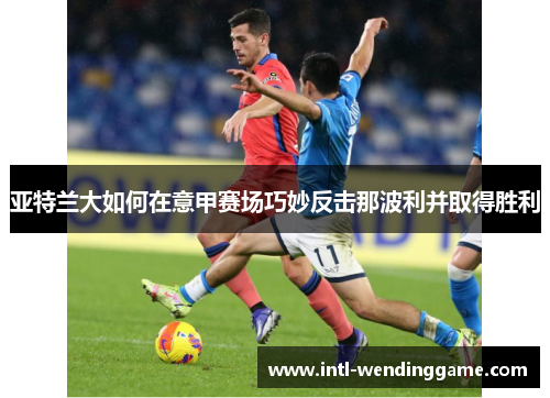 亚特兰大如何在意甲赛场巧妙反击那波利并取得胜利