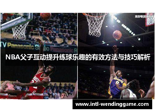NBA父子互动提升练球乐趣的有效方法与技巧解析