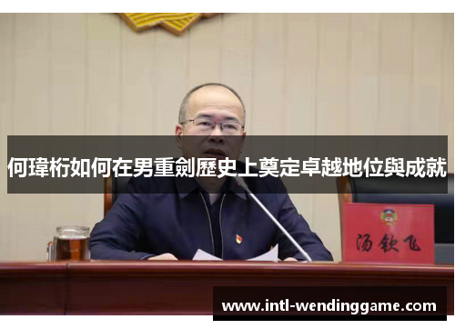 何瑋桁如何在男重劍歷史上奠定卓越地位與成就