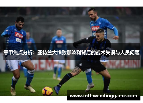 意甲焦点分析：亚特兰大惜败那波利背后的战术失误与人员问题