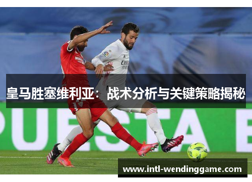 皇马胜塞维利亚：战术分析与关键策略揭秘