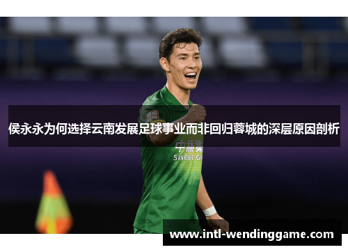 侯永永为何选择云南发展足球事业而非回归蓉城的深层原因剖析