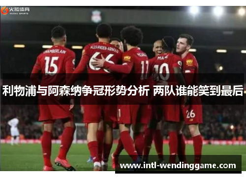 利物浦与阿森纳争冠形势分析 两队谁能笑到最后