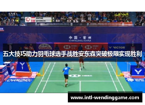 五大技巧助力羽毛球选手战胜安东森突破极限实现胜利