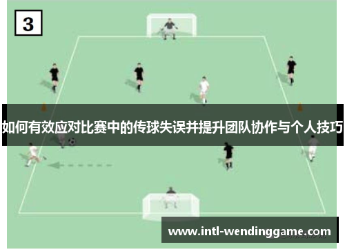 如何有效应对比赛中的传球失误并提升团队协作与个人技巧