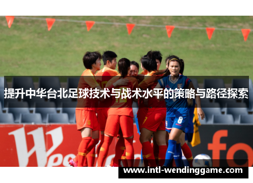 提升中华台北足球技术与战术水平的策略与路径探索
