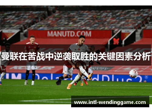 曼联在苦战中逆袭取胜的关键因素分析