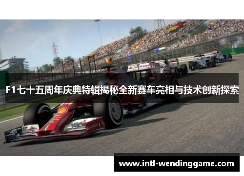F1七十五周年庆典特辑揭秘全新赛车亮相与技术创新探索