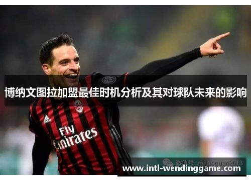 博纳文图拉加盟最佳时机分析及其对球队未来的影响