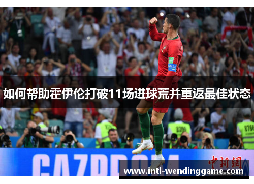 如何帮助霍伊伦打破11场进球荒并重返最佳状态
