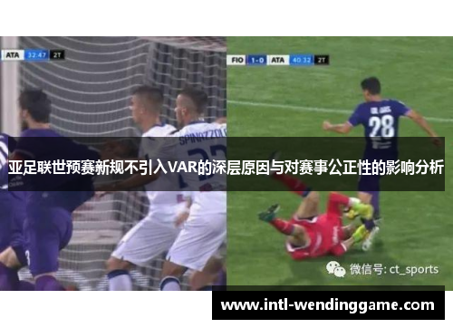 亚足联世预赛新规不引入VAR的深层原因与对赛事公正性的影响分析
