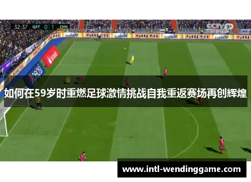 如何在59岁时重燃足球激情挑战自我重返赛场再创辉煌