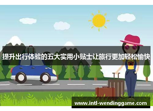 提升出行体验的五大实用小贴士让旅行更加轻松愉快