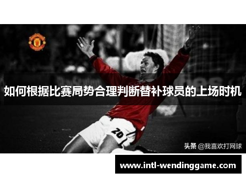 如何根据比赛局势合理判断替补球员的上场时机