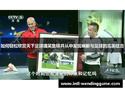 如何轻松欣赏天下足球搞笑集锦并从中发现幽默与足球的完美结合