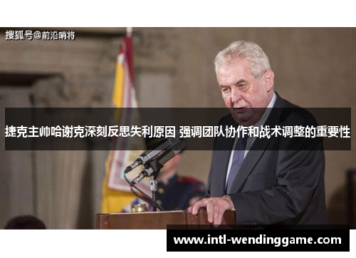 捷克主帅哈谢克深刻反思失利原因 强调团队协作和战术调整的重要性